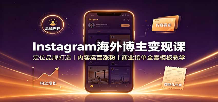 Instagram海外博主变现课：定位品牌打造，内容运营涨粉，商业接单全套模板教学-我爱项目网