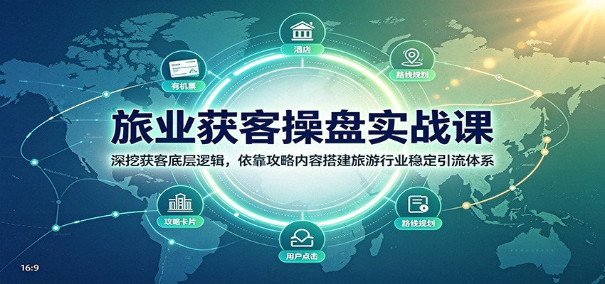 旅业获客操盘实战课：深挖获客底层逻辑，依靠攻略内容搭建旅游行业稳定引流体系-我爱项目网