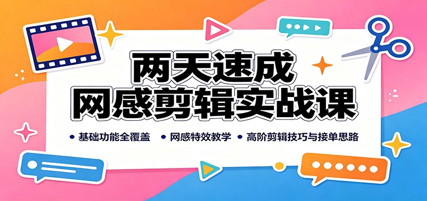 两天速成网感剪辑实战课：基础功能全覆盖，网感特效教学，高阶剪辑技巧与接单思路-我爱项目网
