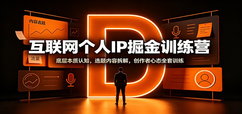 互联网个人IP掘金训练营：底层本质认知，选题内容拆解，创作者心态全套训练-我爱项目网