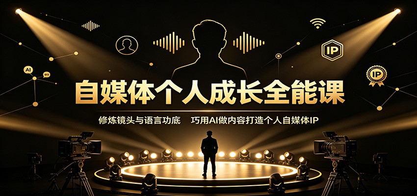 自媒体个人成长全能课：修炼镜头与语言功底，巧用AI做内容打造个人自媒体IP-我爱项目网