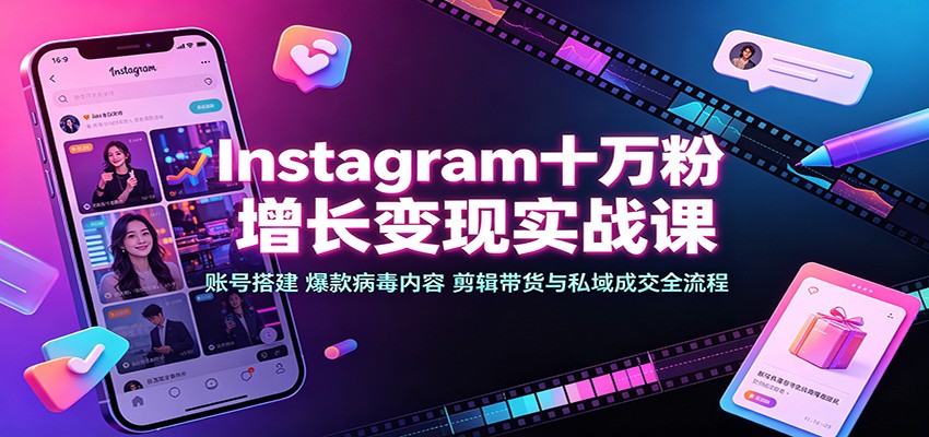 Instagram十万粉增长变现实战课：账号搭建、爆款病毒内容、剪辑带货与私域成交全流程-我爱项目网