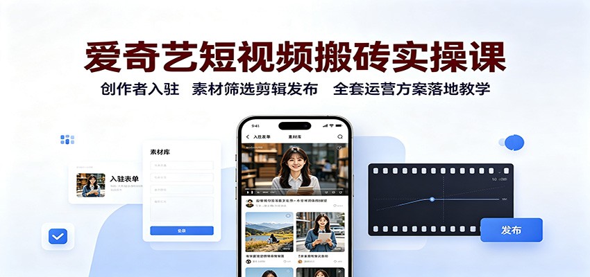 爱奇艺短视频搬砖实操课：创作者入驻，素材筛选剪辑发布，全套运营方案落地教学-我爱项目网