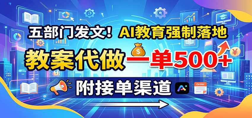五部门发文!AI教育强制落地,教案代做一单500+,附接单渠道-我爱项目网