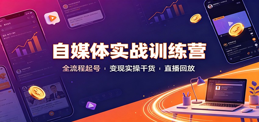 自媒体实战训练营:全流程起号变现实操干货直播回放-我爱项目网