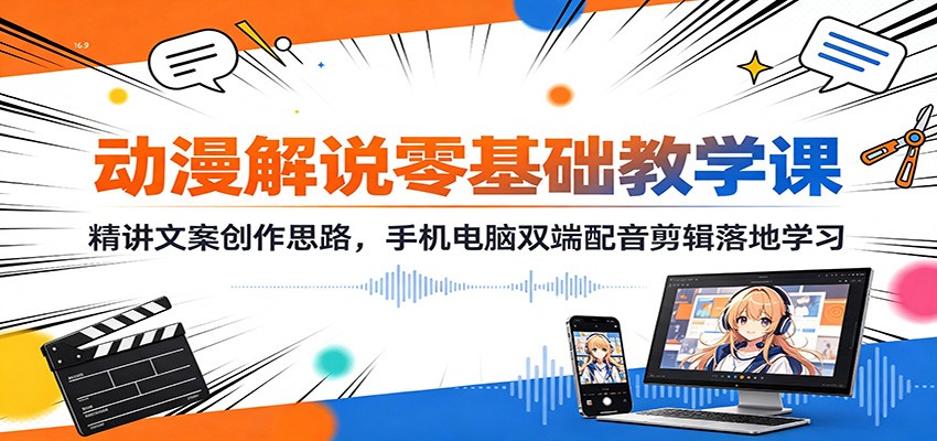 动漫解说零基础教学课:精讲文案创作思路,手机电脑双端配音剪辑落地学习-我爱项目网