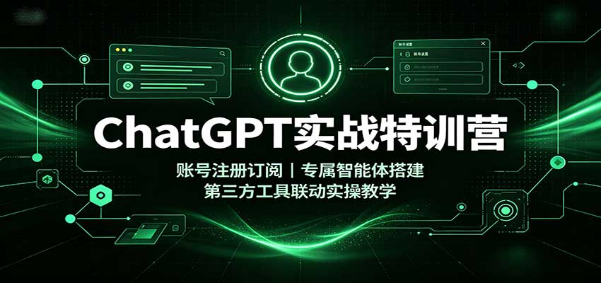 ChatGPT实战特训营：账号注册订阅，专属智能体搭建，第三方工具联动实操教学-我爱项目网