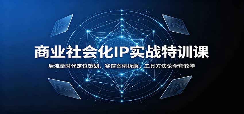 商业社会化IP实战特训课：后流量时代定位策划，赛道案例拆解，工具方法论全套教学-我爱项目网