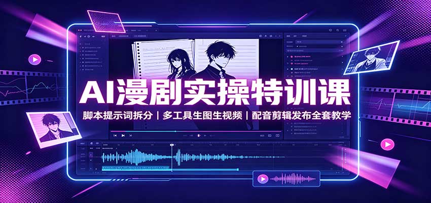 AI漫剧实操特训课：脚本提示词拆分，多工具生图生视频，配音剪辑发布全套教学-我爱项目网