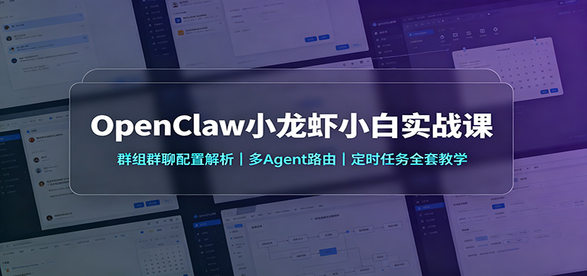 OpenClaw小龙虾小白实战课：群组群聊配置解析，多Agent路由，定时任务全套教学-我爱项目网