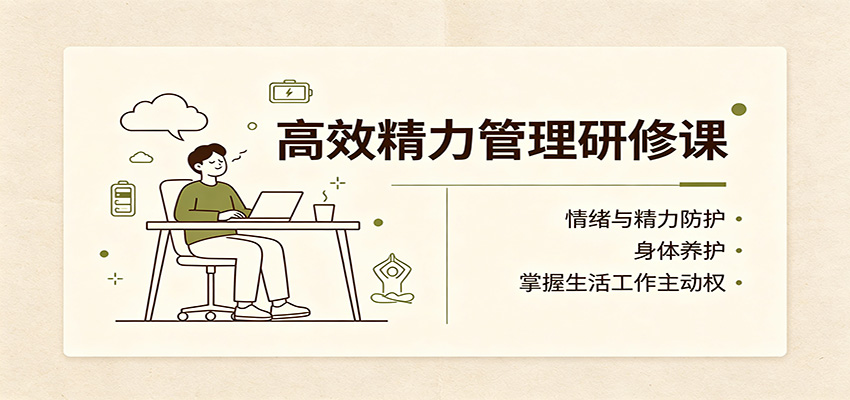 高效精力管理研修课:情绪与精力防护,身体养护,掌握生活工作主动权-我爱项目网