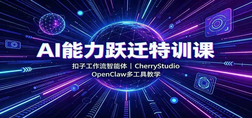 AI能力跃迁特训课:扣子工作流智能体,CherryStudio,OpenClaw多工具教学-我爱项目网