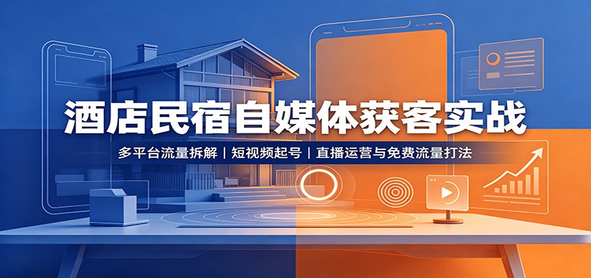 酒店民宿自媒体获客实战：多平台流量拆解，短视频起号，直播运营与免费流量打法-我爱项目网