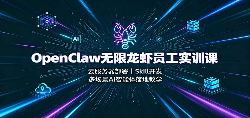 OpenClaw无限龙虾员工实训课：云服务器部署，Skill开发，多场景AI智能体落地教学-我爱项目网
