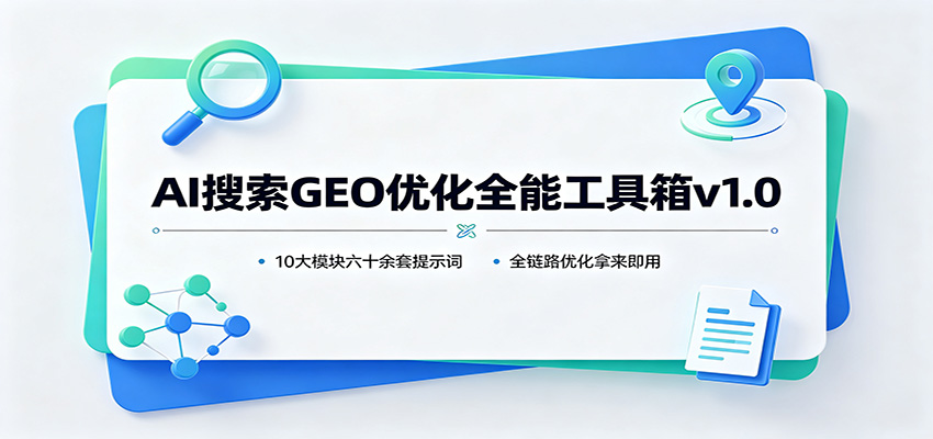 AI搜索GEO优化全能工具箱v1.0：10大模块六十余套提示词，全链路优化拿来即用-我爱项目网