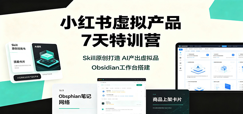 小红书虚拟产品7天特训营：Skill原创打造，AI产出虚拟品，Obsidian工作台搭建-我爱项目网