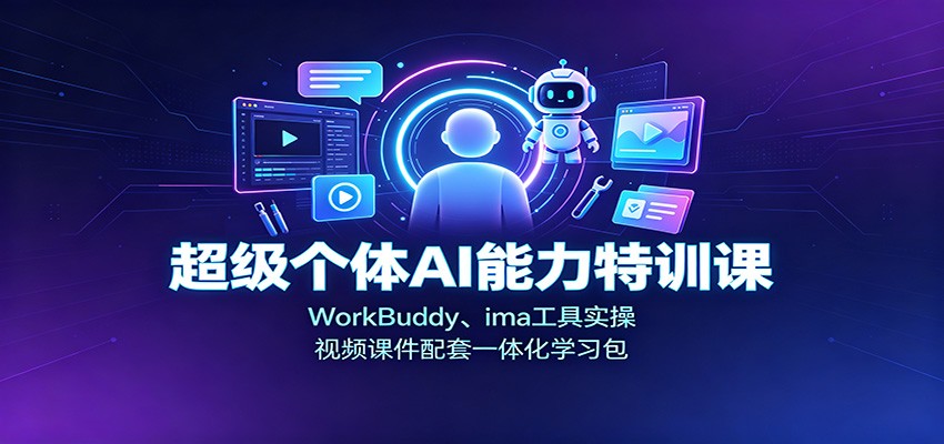 超级个体AI能力特训课：WorkBuddy、ima工具实操，视频课件配套一体化学习包-我爱项目网