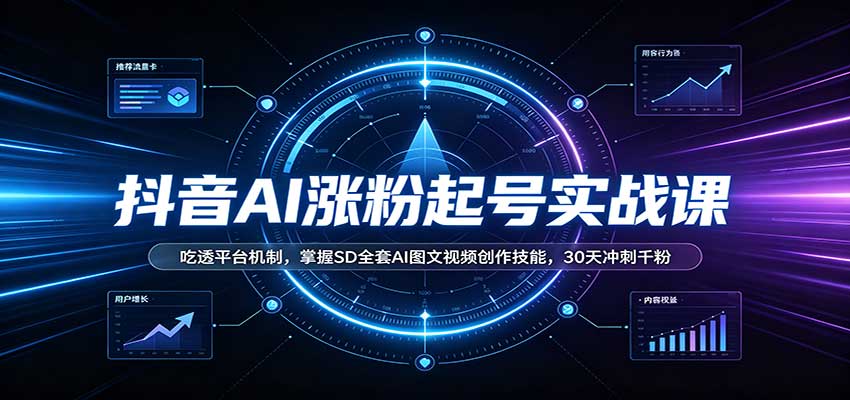 抖音AI涨粉起号实战课：吃透平台机制，掌握SD全套AI图文视频创作技能，30天冲刺千粉-我爱项目网