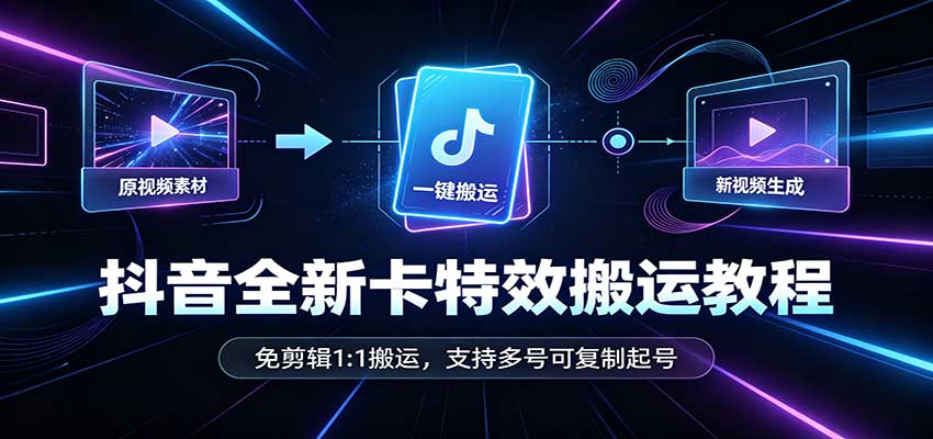 抖音全新卡特效搬运教程:免剪辑1:1搬运,支持多号可复制起号-我爱项目网