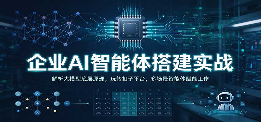 企业AI智能体搭建实战:解析大模型底层原理,玩转扣子平台,多场景智能体赋能工作-我爱项目网