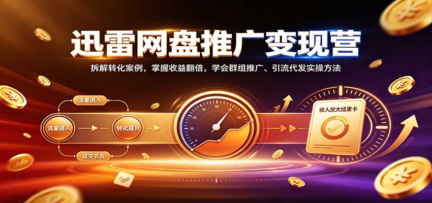 迅雷网盘推广变现营：拆解转化案例，掌握收益翻倍，学会群组推广、引流代发实操方法-我爱项目网
