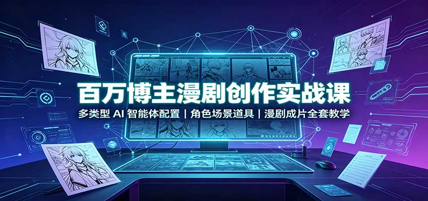 百万博主漫剧创作实战课：多类型AI智能体配置，角色场景道具，漫剧成片全套教学-我爱项目网