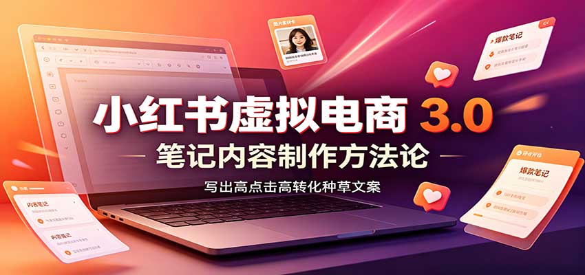 小红书虚拟电商3.0：账号搭建选品开店，笔记内容制作，矩阵投放教学-我爱项目网