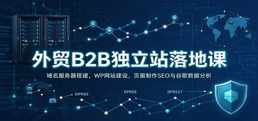 外贸B2B独立站落地课：域名服务器搭建，WP网站建设，页面制作SEO与谷歌数据分析-我爱项目网