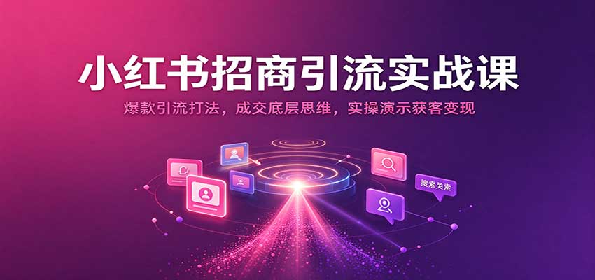 小红书招商引流实战课：爆款引流打法，成交底层思维，实操演示获客变现-我爱项目网