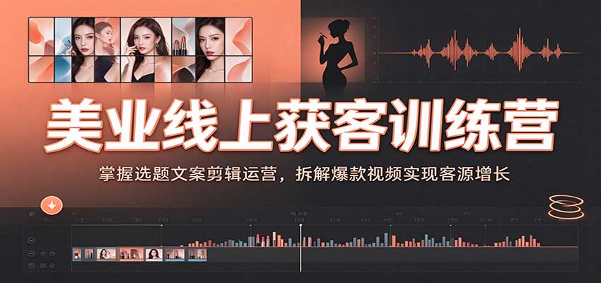 美业线上获客训练营：掌握选题文案剪辑运营，拆解爆款视频实现客源增长-我爱项目网