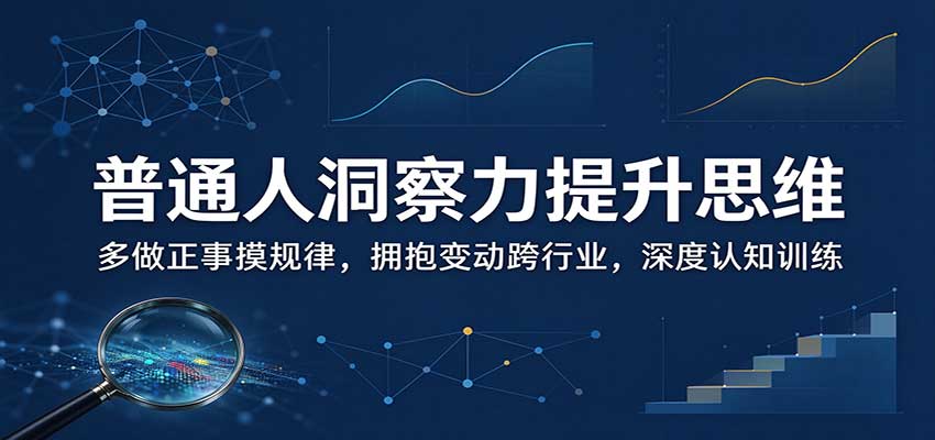 普通人洞察力提升思维:多做正事摸规律,拥抱变动跨行业,深度认知训练-我爱项目网