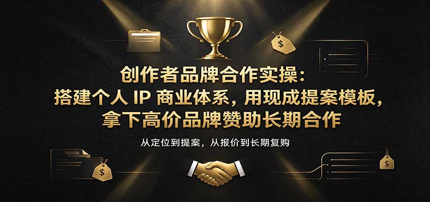 创作者品牌合作实操：搭建个人IP商业体系，用现成提案模板，拿下高价品牌赞助长期合作-我爱项目网
