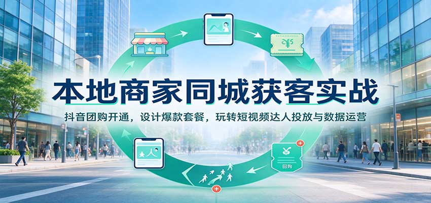 本地商家同城获客实战：抖音团购开通，设计爆款套餐，玩转短视频达人投放与数据运营-我爱项目网