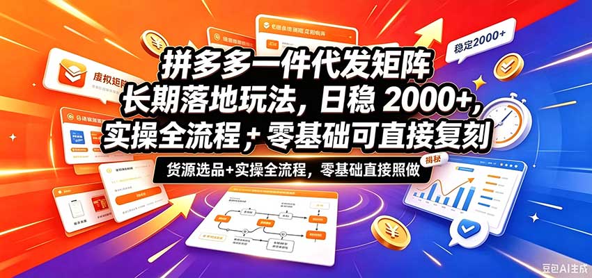 拼多多一件代发矩阵长期落地玩法，日稳2000+，选品货源+实操全流程，零基础可直接复刻-我爱项目网