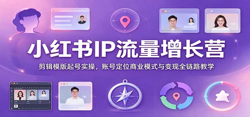 小红书IP流量增长营：剪辑模版起号实操，账号定位商业模式与变现全链路教学-我爱项目网