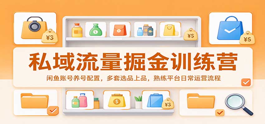 私域流量掘金训练营:闲鱼账号养号配置,多套选品上品,熟练平台日常运营流程-我爱项目网