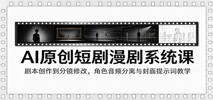 AI原创短剧漫剧系统课:剧本创作到分镜修改,角色音频分离与封面提示词教学-我爱项目网