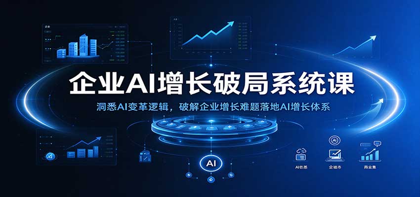 企业AI增长破局系统课：洞悉AI变革逻辑，破解企业增长难题落地AI增长体系-我爱项目网