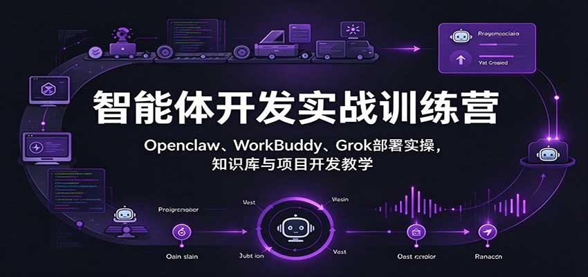 智能体开发实战训练营：Openclaw、WorkBuddy、Grok部署实操，知识库与项目开发教学-我爱项目网