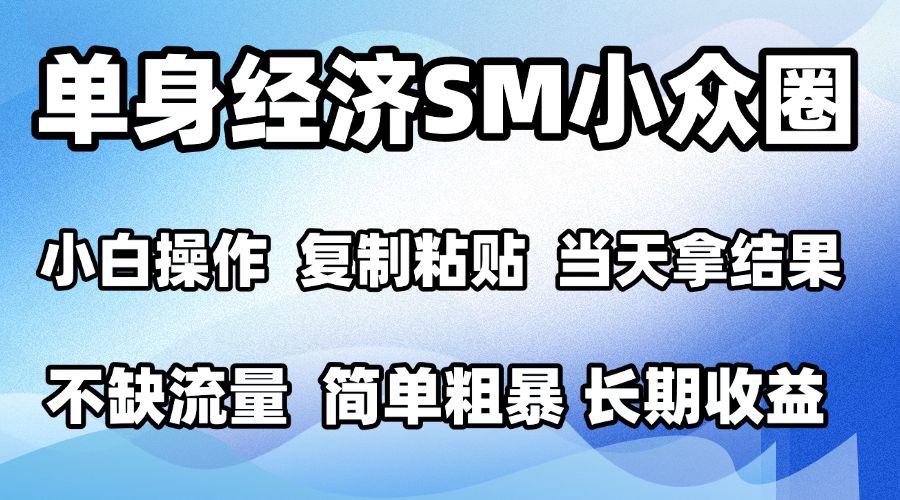 2026最新小众SM男粉情感赛道，十分钟见收益，单日2000＋小白也能当天上手，可批量放大-我爱项目网