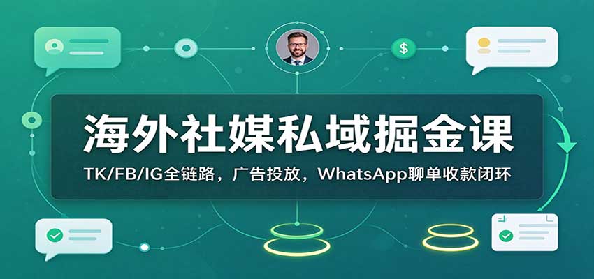 海外社媒私域掘金课：TK/FB/IG全链路，广告投放，WhatsApp聊单收款闭环-我爱项目网