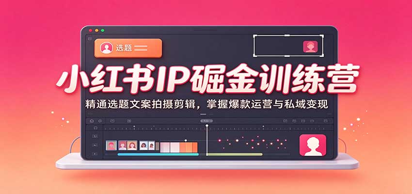 小红书IP掘金训练营：精通选题文案拍摄剪辑，掌握爆款运营与私域变现-我爱项目网