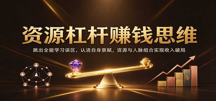 资源杠杆赚钱思维：跳出全能学习误区，认清自身禀赋，资源与人脉组合实现收入破局-我爱项目网