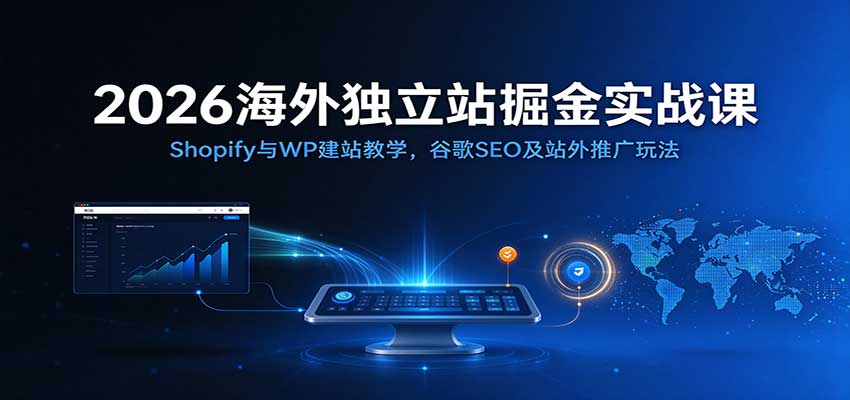 2026海外独立站掘金实战课：Shopify与WP建站教学，谷歌SEO及站外推广玩法-我爱项目网