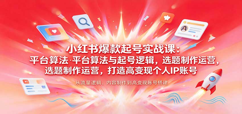 小红书爆款起号实战课：平台算法与起号逻辑，选题制作运营，打造高变现个人IP账号-我爱项目网