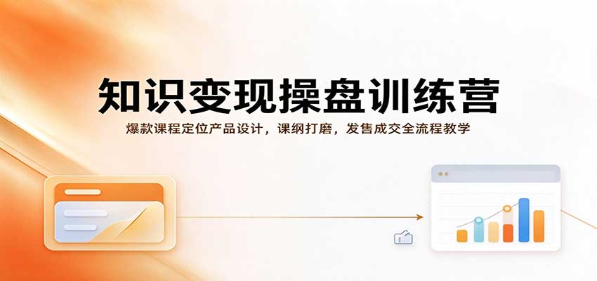 知识变现操盘训练营：爆款课程定位产品设计，课纲打磨，发售成交全流程教学-我爱项目网