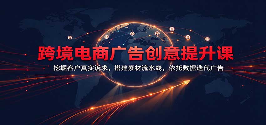 跨境电商广告创意提升课:挖掘客户真实诉求,搭建素材流水线,依托数据迭代广告-我爱项目网