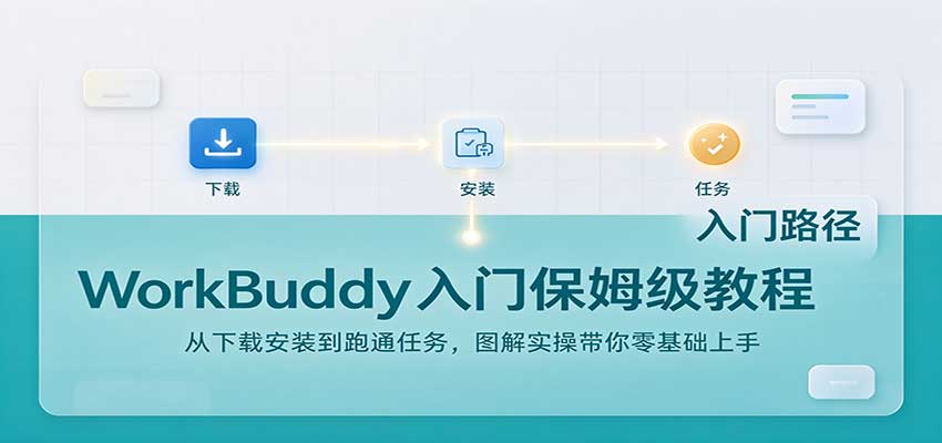 WorkBuddy入门保姆级教程：从下载安装到跑通任务，图解实操带你零基础上手-我爱项目网