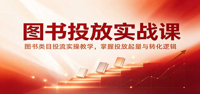 图书投放实战课：图书类目投流实操教学，掌握投放起量与转化逻辑-我爱项目网