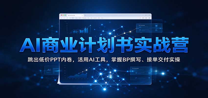 AI商业计划书实战营:跳出低价PPT内卷,活用AI工具,掌握BP撰写、接单交付实操-我爱项目网
